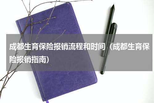 成都生育保险报销流程和时间（成都生育保险报销指南）