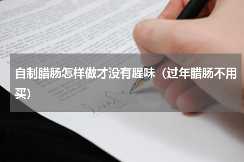 自制腊肠怎样做才没有腥味（过年腊肠不用买）