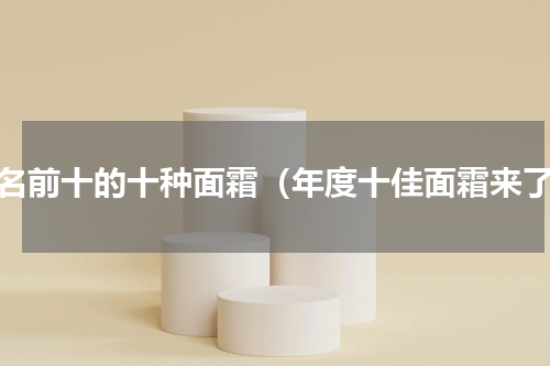 排名前十的十种面霜（年度十佳面霜来了）