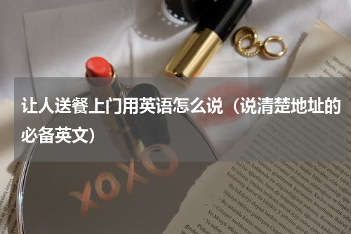让人送餐上门用英语怎么说（说清楚地址的必备英文）
