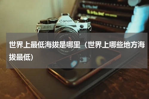 世界上最低海拔是哪里（世界上哪些地方海拔最低）