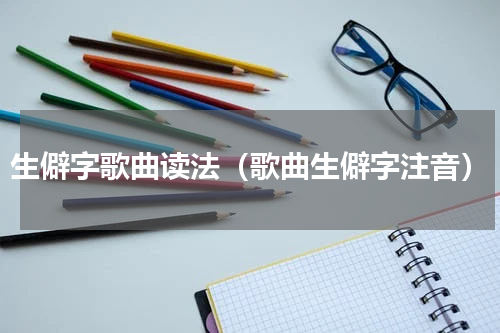生僻字歌曲读法（歌曲生僻字注音）