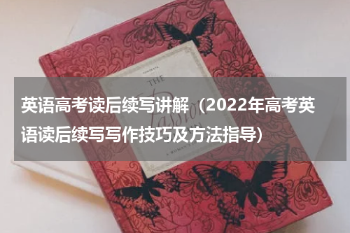 英语高考读后续写讲解（2022年高考英语读后续写写作技巧及方法指导）