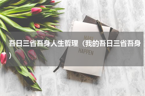 吾日三省吾身人生哲理（我的吾日三省吾身）