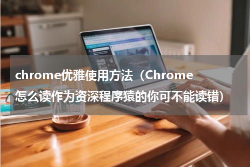 chrome优雅使用方法（Chrome怎么读作为资深程序猿的你可不能读错）