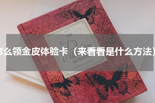 怎么领金皮体验卡（来看看是什么方法）