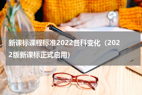 新课标课程标准2022各科变化（2022版新课标正式启用）