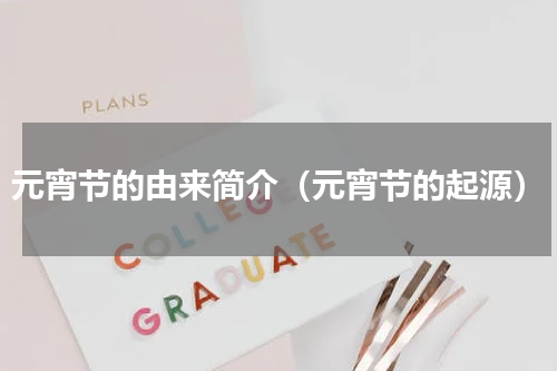 元宵节的由来简介（元宵节的起源）