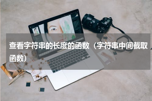 查看字符串的长度的函数（字符串中间截取函数）