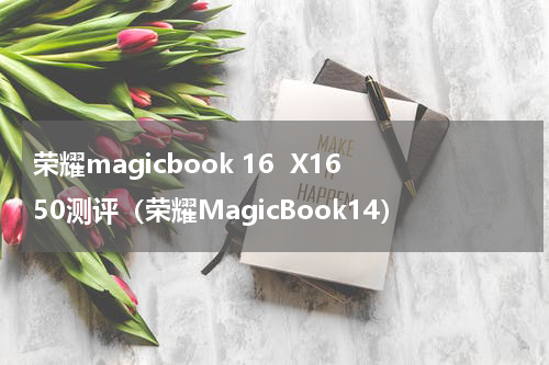 荣耀magicbook 16  X1650测评（荣耀MagicBook14）