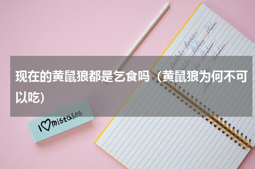 现在的黄鼠狼都是乞食吗（黄鼠狼为何不可以吃）