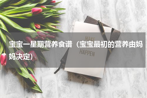 宝宝一星期营养食谱（宝宝最初的营养由妈妈决定）