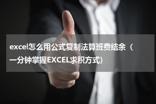 excel怎么用公式复制法算班费结余（一分钟掌握EXCEL求积方式）