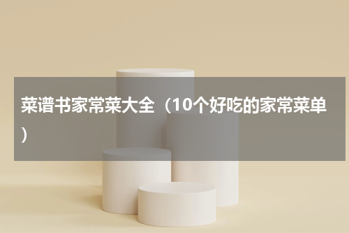 菜谱书家常菜大全（10个好吃的家常菜单）