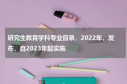 研究生教育学科专业目录，2022年，发布，自2023年起实施