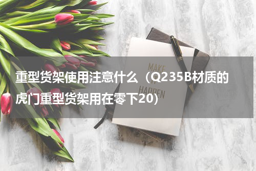 重型货架使用注意什么（Q235B材质的虎门重型货架用在零下20）