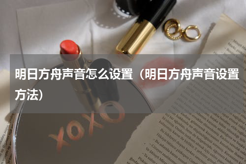 明日方舟声音怎么设置（明日方舟声音设置方法）