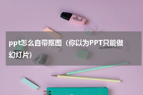 ppt怎么自带抠图（你以为PPT只能做幻灯片）