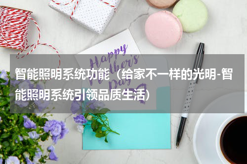 智能照明系统功能（给家不一样的光明-智能照明系统引领品质生活）