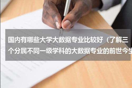 国内有哪些大学大数据专业比较好（了解三个分属不同一级学科的大数据专业的前世今生）