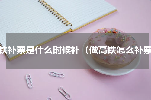 高铁补票是什么时候补（做高铁怎么补票）