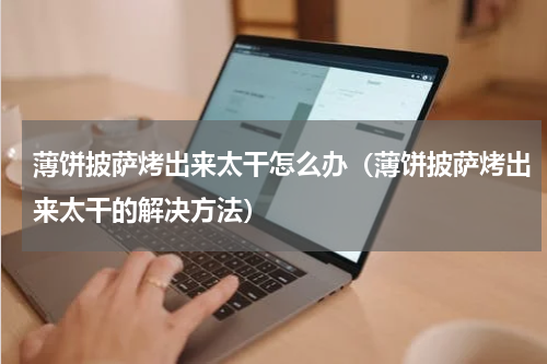 薄饼披萨烤出来太干怎么办（薄饼披萨烤出来太干的解决方法）