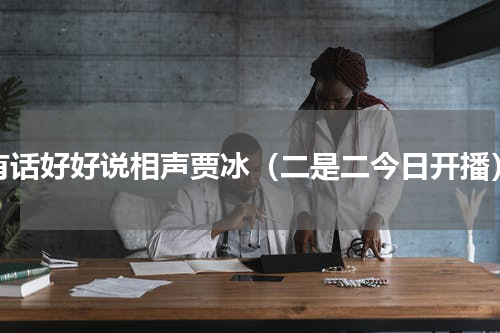 有话好好说相声贾冰（二是二今日开播）