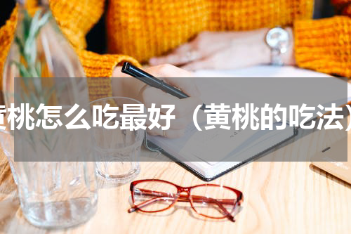 黄桃怎么吃最好（黄桃的吃法）