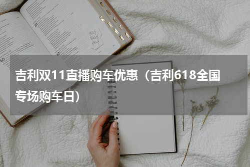 吉利双11直播购车优惠（吉利618全国专场购车日）