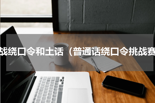 挑战绕口令和土话（普通话绕口令挑战赛）