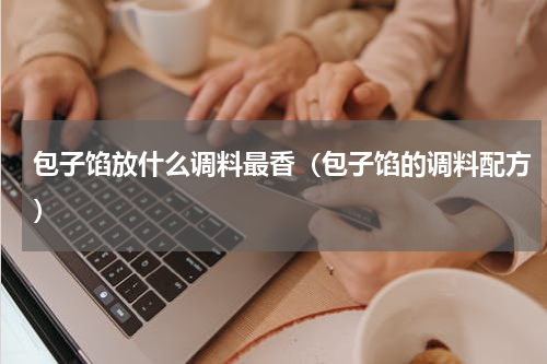 包子馅放什么调料最香（包子馅的调料配方）