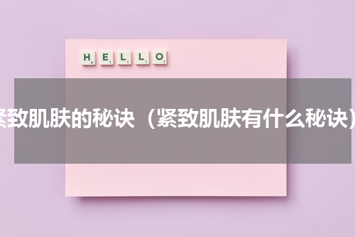 紧致肌肤的秘诀（紧致肌肤有什么秘诀）