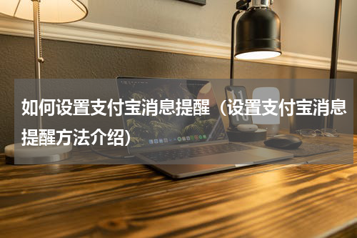 如何设置支付宝消息提醒（设置支付宝消息提醒方法介绍）