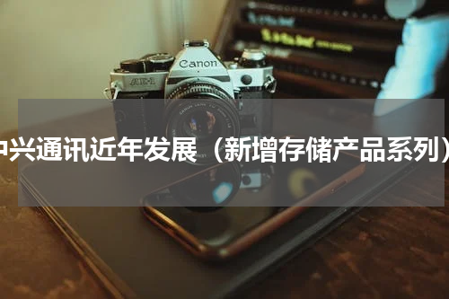 中兴通讯近年发展（新增存储产品系列）