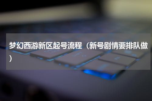 梦幻西游新区起号流程（新号剧情要排队做）