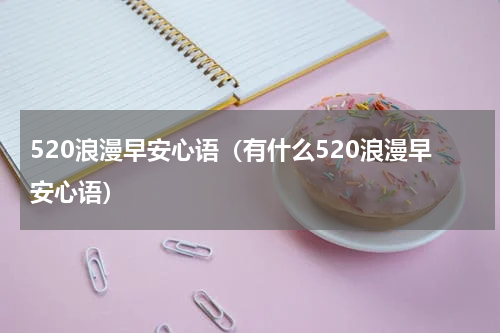 520浪漫早安心语（有什么520浪漫早安心语）