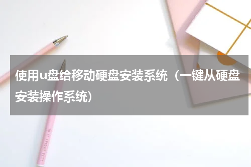使用u盘给移动硬盘安装系统（一键从硬盘安装操作系统）