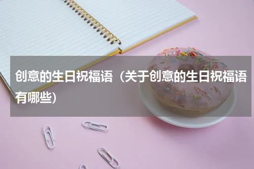 创意的生日祝福语（关于创意的生日祝福语有哪些）