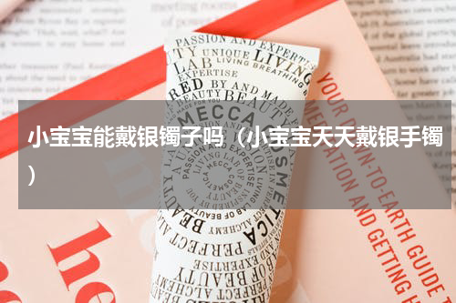 小宝宝能戴银镯子吗（小宝宝天天戴银手镯）