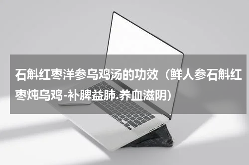 石斛红枣洋参乌鸡汤的功效（鲜人参石斛红枣炖乌鸡-补脾益肺.养血滋阴）