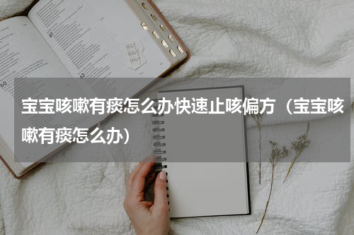 宝宝咳嗽有痰怎么办快速止咳偏方（宝宝咳嗽有痰怎么办）