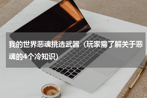我的世界恶魂挑选武器（玩家需了解关于恶魂的4个冷知识）