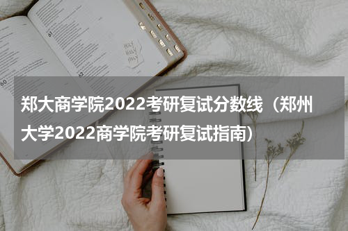 郑大商学院2022考研复试分数线（郑州大学2022商学院考研复试指南）