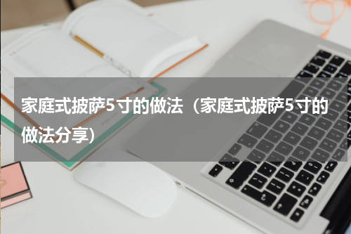 家庭式披萨5寸的做法（家庭式披萨5寸的做法分享）