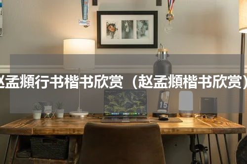 赵孟頫行书楷书欣赏（赵孟頫楷书欣赏）