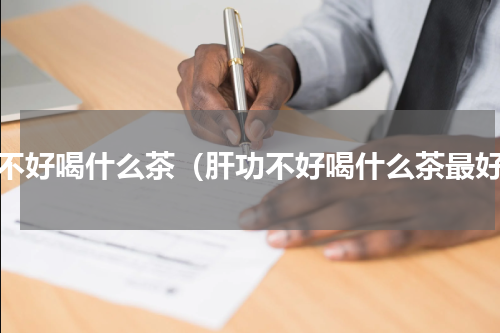 肝不好喝什么茶（肝功不好喝什么茶最好）
