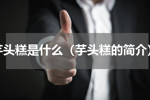 芋头糕是什么（芋头糕的简介）