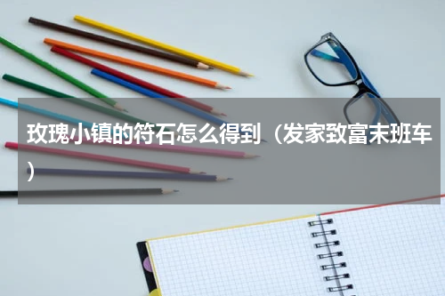 玫瑰小镇的符石怎么得到（发家致富末班车）