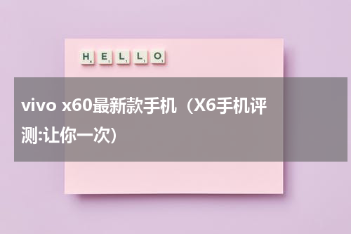vivo x60最新款手机（X6手机评测:让你一次）