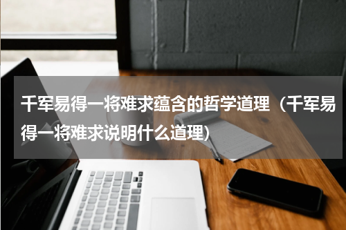 千军易得一将难求蕴含的哲学道理（千军易得一将难求说明什么道理）